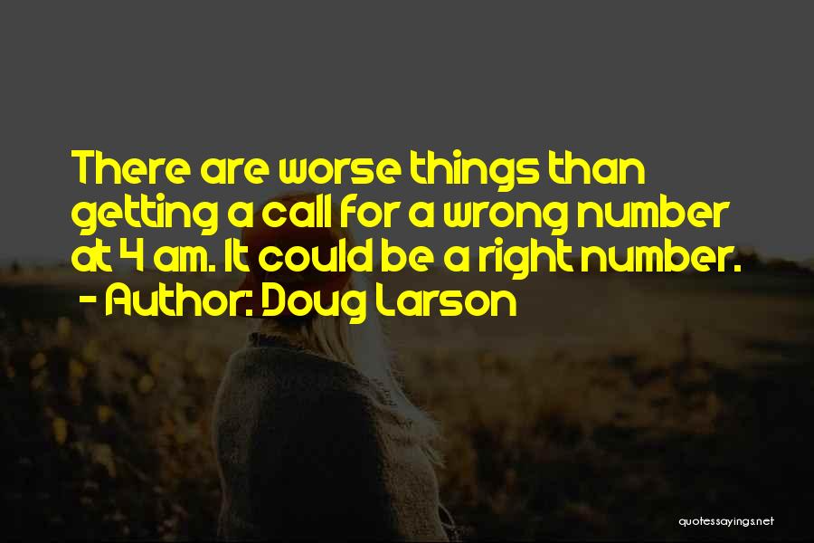 Doug Larson Quotes: There Are Worse Things Than Getting A Call For A Wrong Number At 4 Am. It Could Be A Right