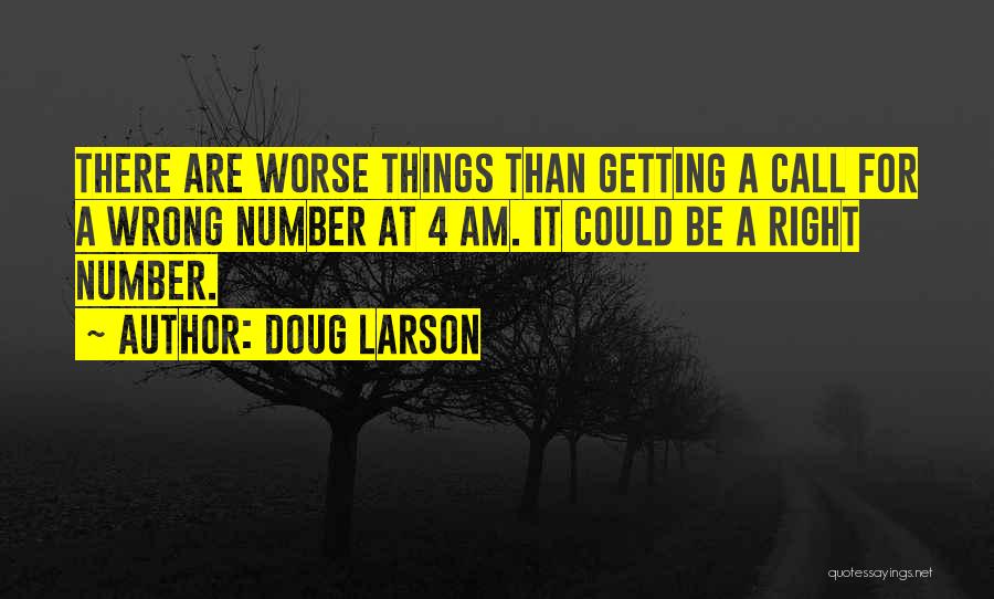 Doug Larson Quotes: There Are Worse Things Than Getting A Call For A Wrong Number At 4 Am. It Could Be A Right