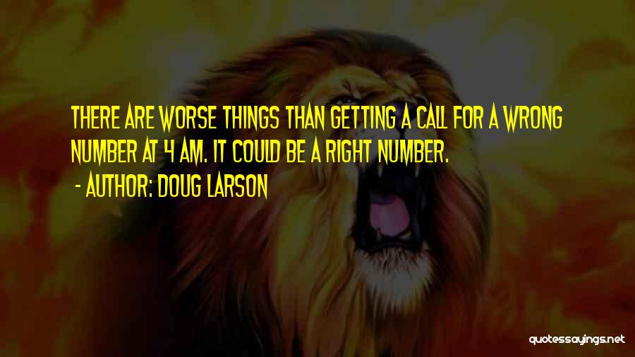 Doug Larson Quotes: There Are Worse Things Than Getting A Call For A Wrong Number At 4 Am. It Could Be A Right