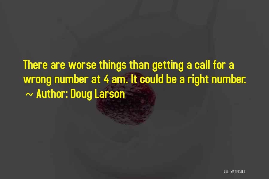 Doug Larson Quotes: There Are Worse Things Than Getting A Call For A Wrong Number At 4 Am. It Could Be A Right