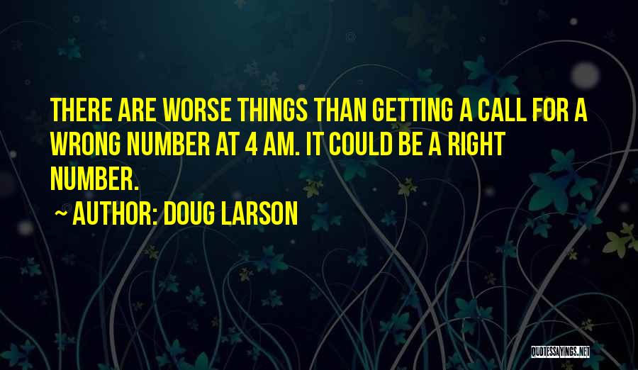 Doug Larson Quotes: There Are Worse Things Than Getting A Call For A Wrong Number At 4 Am. It Could Be A Right