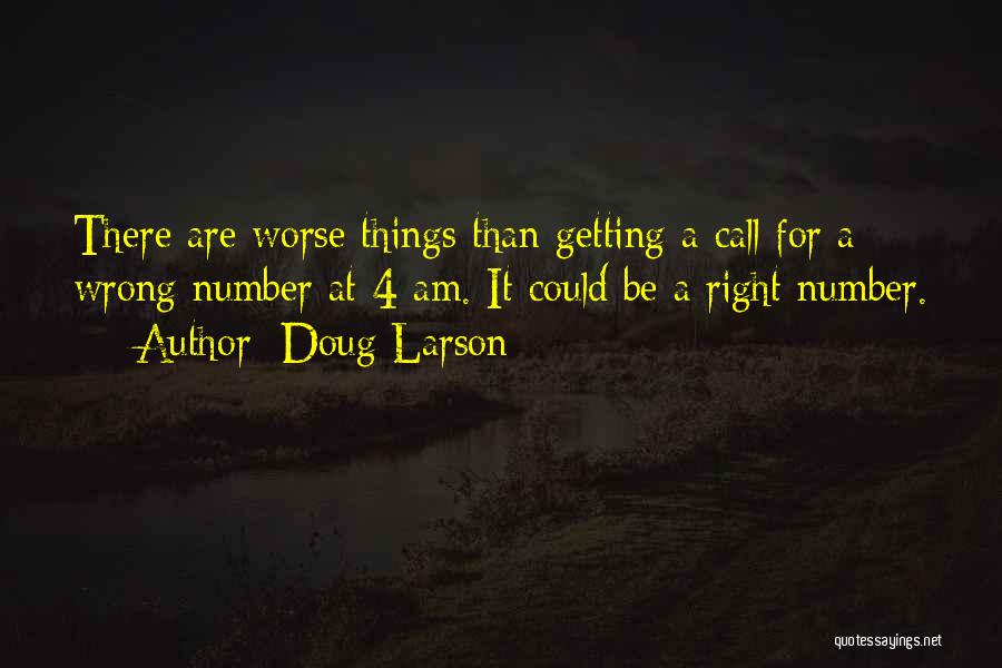 Doug Larson Quotes: There Are Worse Things Than Getting A Call For A Wrong Number At 4 Am. It Could Be A Right