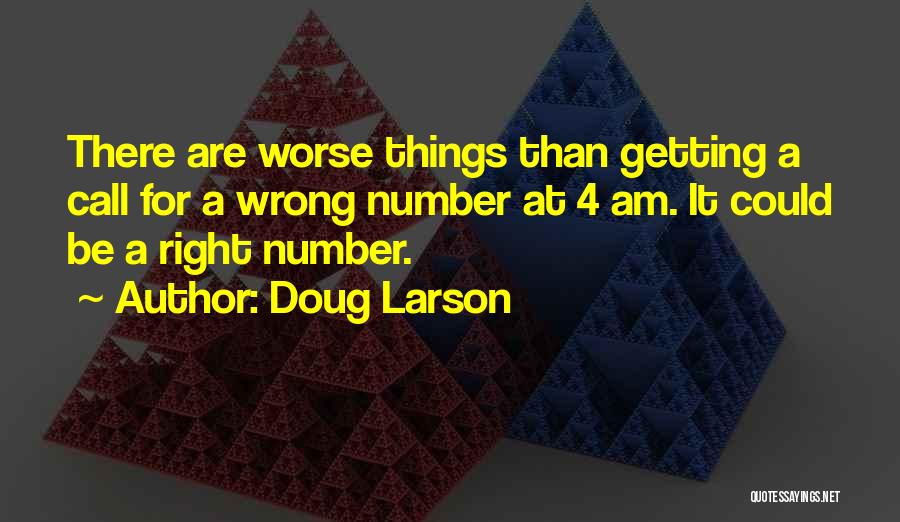 Doug Larson Quotes: There Are Worse Things Than Getting A Call For A Wrong Number At 4 Am. It Could Be A Right