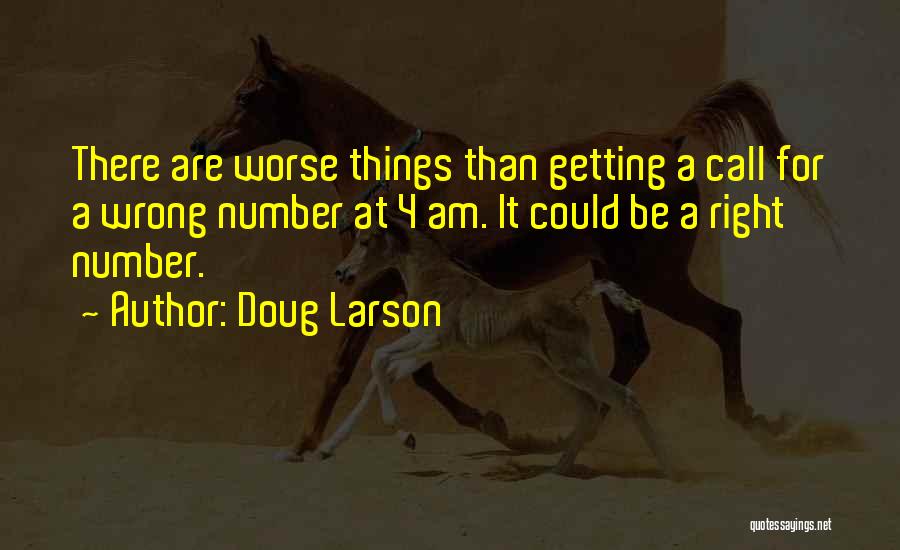 Doug Larson Quotes: There Are Worse Things Than Getting A Call For A Wrong Number At 4 Am. It Could Be A Right