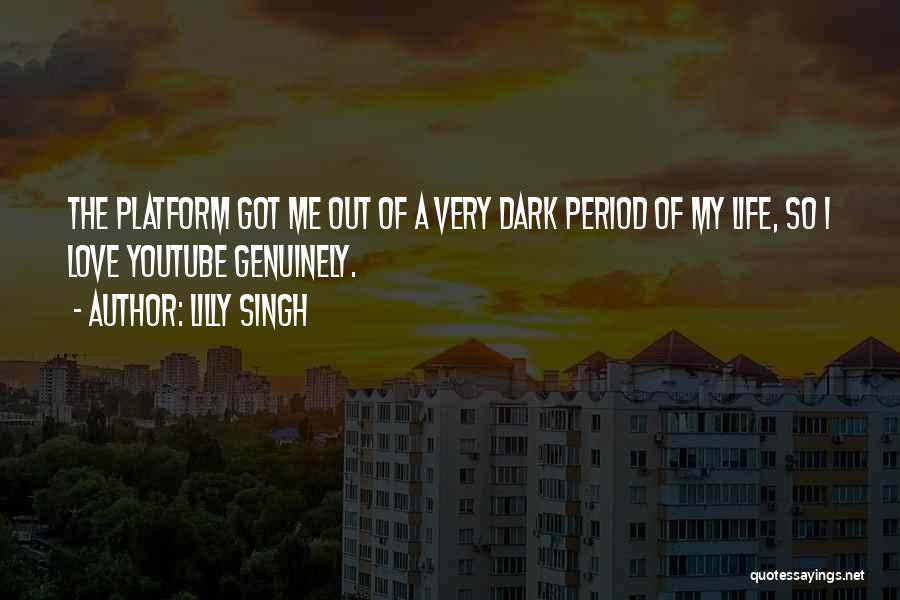 Lilly Singh Quotes: The Platform Got Me Out Of A Very Dark Period Of My Life, So I Love Youtube Genuinely.