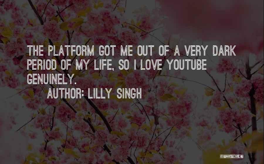 Lilly Singh Quotes: The Platform Got Me Out Of A Very Dark Period Of My Life, So I Love Youtube Genuinely.