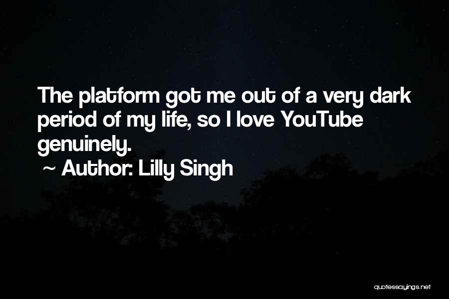 Lilly Singh Quotes: The Platform Got Me Out Of A Very Dark Period Of My Life, So I Love Youtube Genuinely.