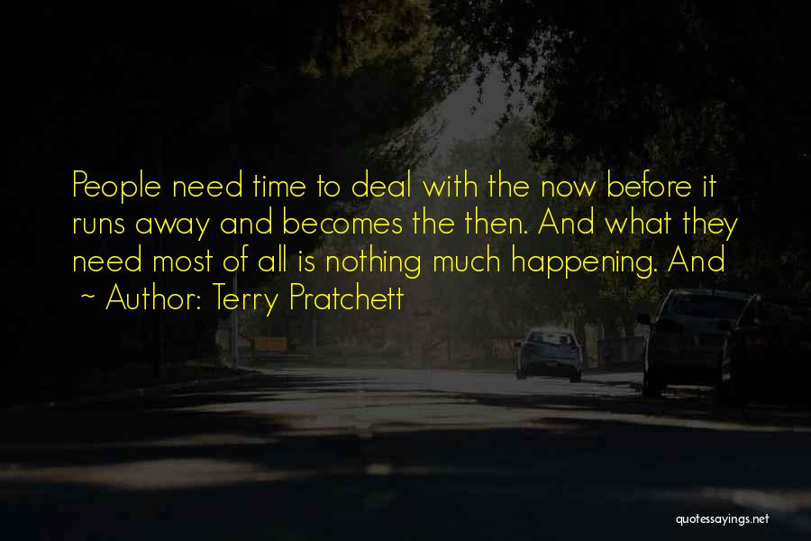 Terry Pratchett Quotes: People Need Time To Deal With The Now Before It Runs Away And Becomes The Then. And What They Need