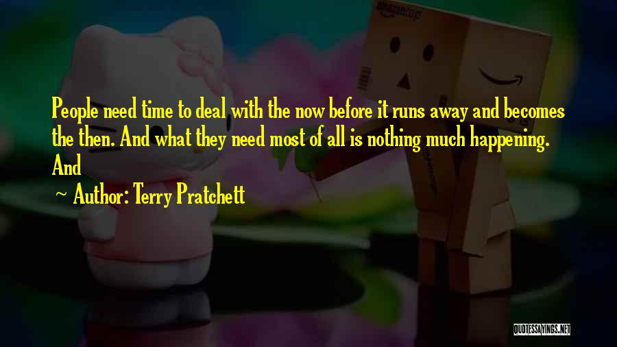 Terry Pratchett Quotes: People Need Time To Deal With The Now Before It Runs Away And Becomes The Then. And What They Need