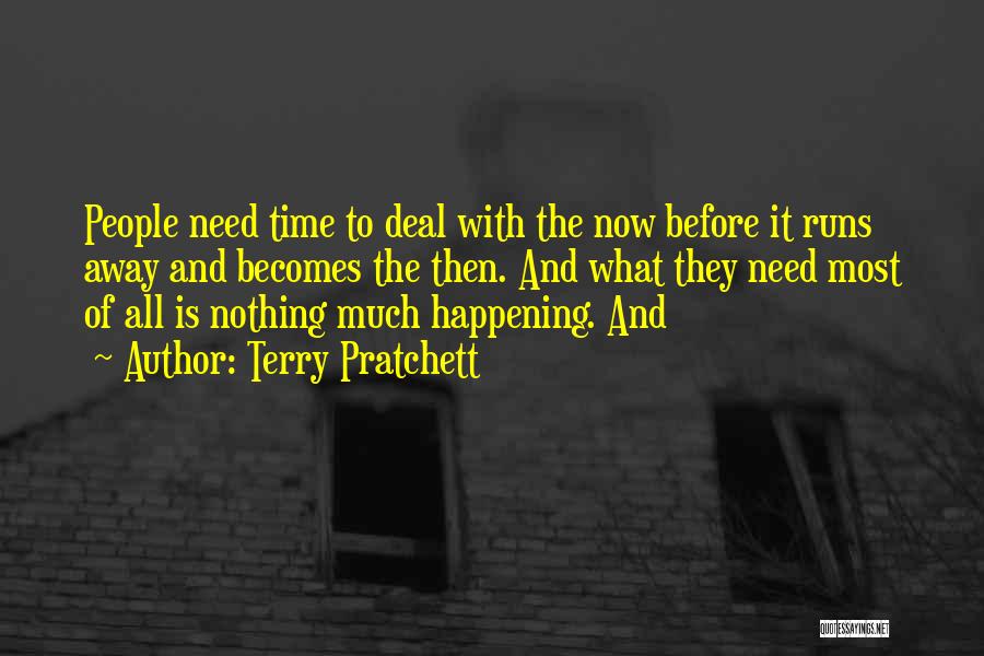 Terry Pratchett Quotes: People Need Time To Deal With The Now Before It Runs Away And Becomes The Then. And What They Need