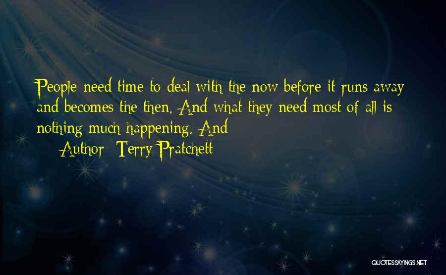 Terry Pratchett Quotes: People Need Time To Deal With The Now Before It Runs Away And Becomes The Then. And What They Need