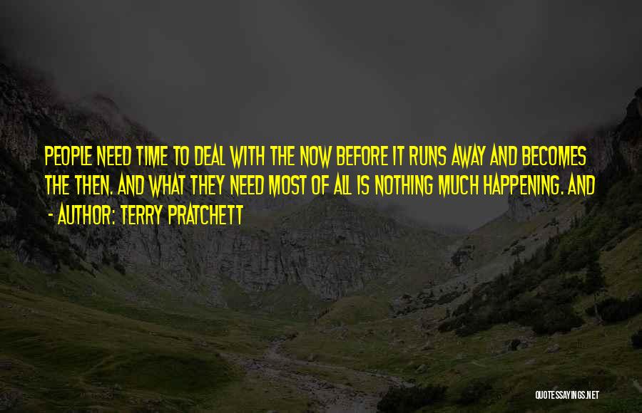 Terry Pratchett Quotes: People Need Time To Deal With The Now Before It Runs Away And Becomes The Then. And What They Need
