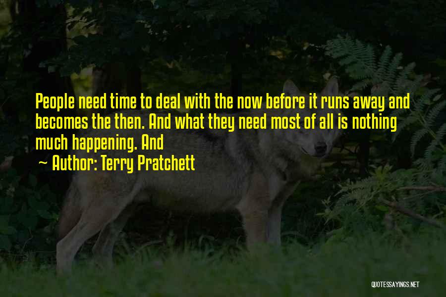 Terry Pratchett Quotes: People Need Time To Deal With The Now Before It Runs Away And Becomes The Then. And What They Need