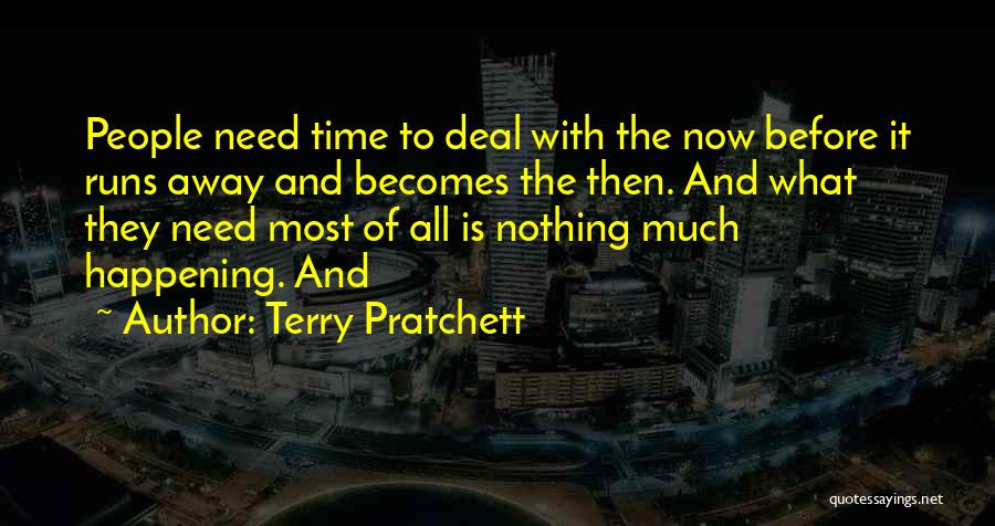 Terry Pratchett Quotes: People Need Time To Deal With The Now Before It Runs Away And Becomes The Then. And What They Need