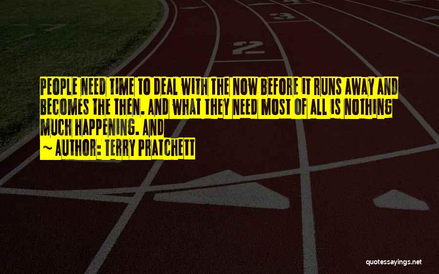 Terry Pratchett Quotes: People Need Time To Deal With The Now Before It Runs Away And Becomes The Then. And What They Need