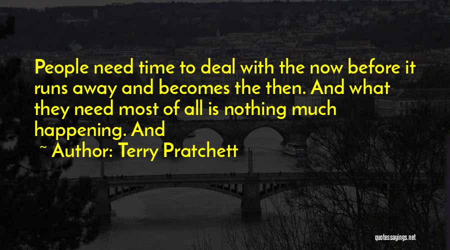 Terry Pratchett Quotes: People Need Time To Deal With The Now Before It Runs Away And Becomes The Then. And What They Need