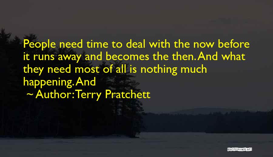 Terry Pratchett Quotes: People Need Time To Deal With The Now Before It Runs Away And Becomes The Then. And What They Need