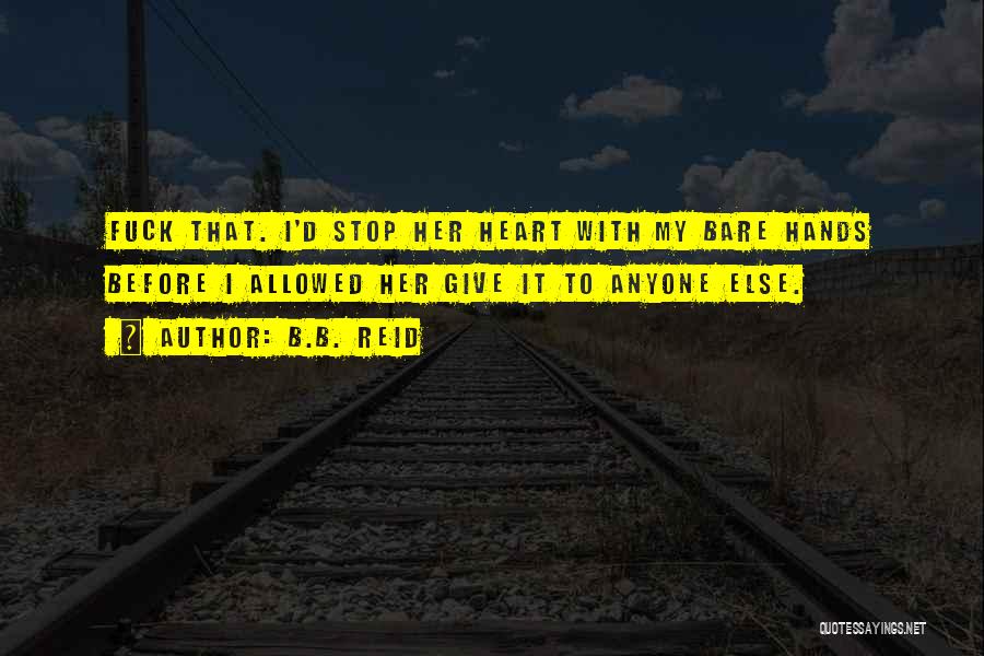 B.B. Reid Quotes: Fuck That. I'd Stop Her Heart With My Bare Hands Before I Allowed Her Give It To Anyone Else.