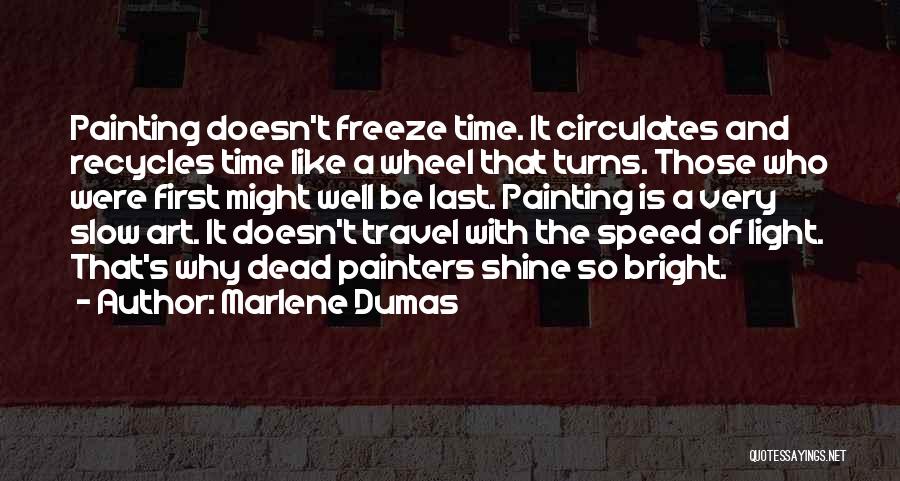 Marlene Dumas Quotes: Painting Doesn't Freeze Time. It Circulates And Recycles Time Like A Wheel That Turns. Those Who Were First Might Well