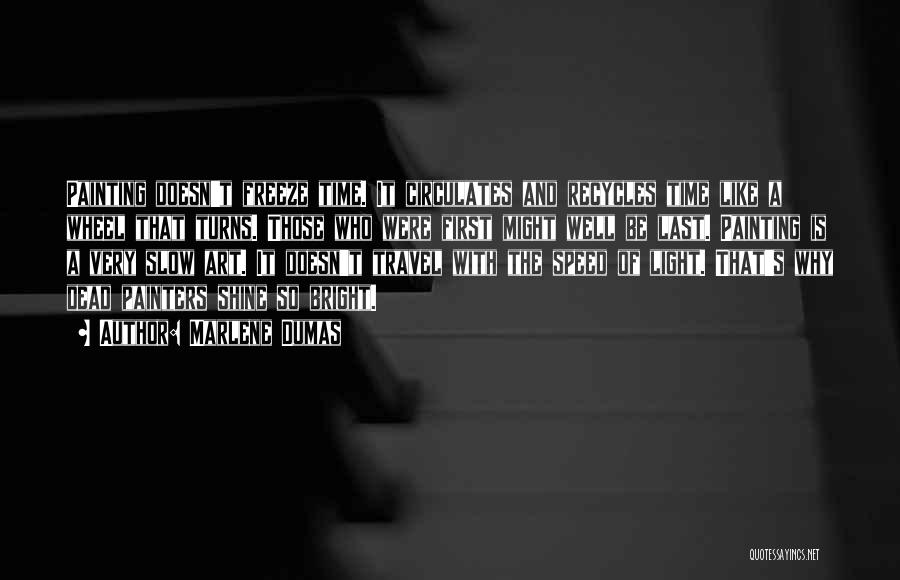 Marlene Dumas Quotes: Painting Doesn't Freeze Time. It Circulates And Recycles Time Like A Wheel That Turns. Those Who Were First Might Well