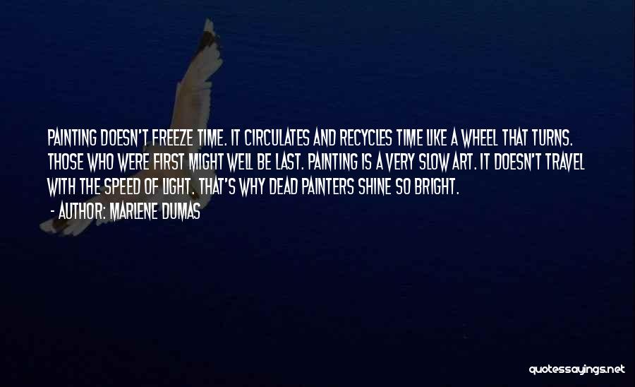 Marlene Dumas Quotes: Painting Doesn't Freeze Time. It Circulates And Recycles Time Like A Wheel That Turns. Those Who Were First Might Well