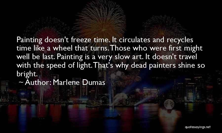 Marlene Dumas Quotes: Painting Doesn't Freeze Time. It Circulates And Recycles Time Like A Wheel That Turns. Those Who Were First Might Well
