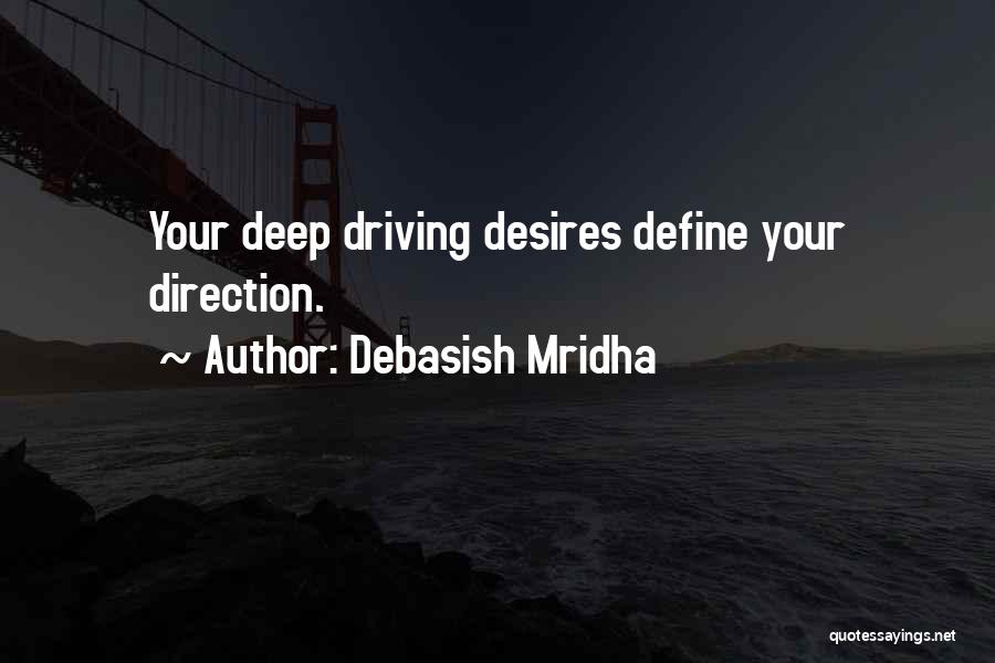 Debasish Mridha Quotes: Your Deep Driving Desires Define Your Direction.