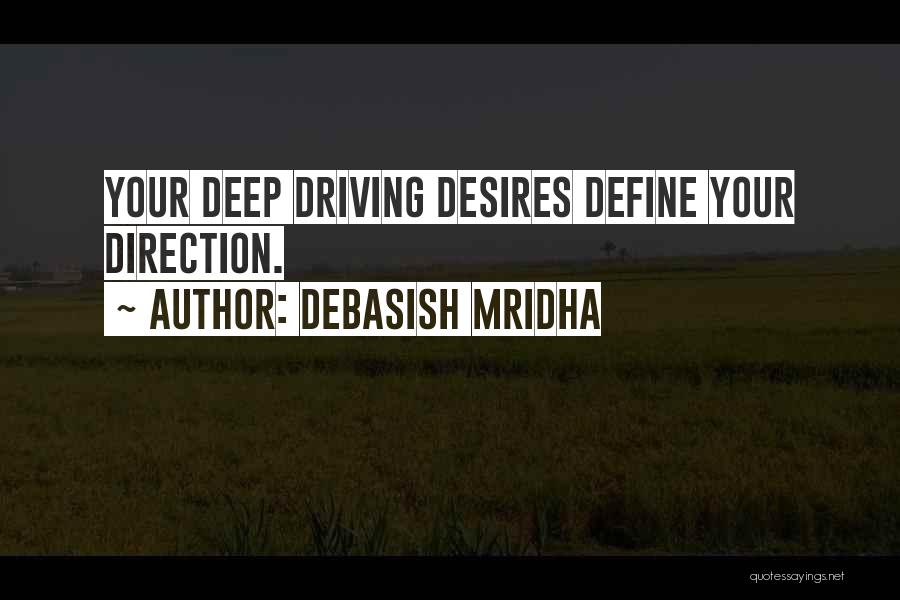Debasish Mridha Quotes: Your Deep Driving Desires Define Your Direction.