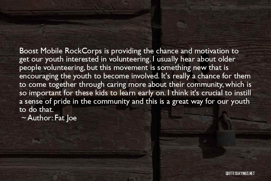 Fat Joe Quotes: Boost Mobile Rockcorps Is Providing The Chance And Motivation To Get Our Youth Interested In Volunteering. I Usually Hear About