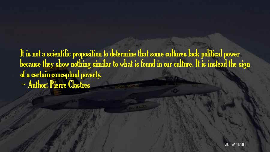 Pierre Clastres Quotes: It Is Not A Scientific Proposition To Determine That Some Cultures Lack Political Power Because They Show Nothing Similar To