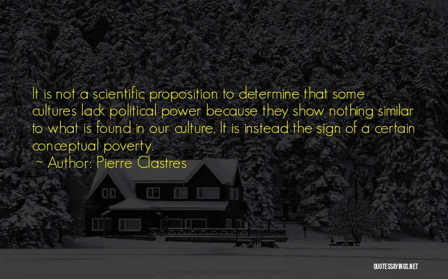 Pierre Clastres Quotes: It Is Not A Scientific Proposition To Determine That Some Cultures Lack Political Power Because They Show Nothing Similar To