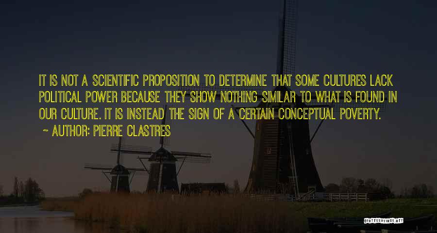 Pierre Clastres Quotes: It Is Not A Scientific Proposition To Determine That Some Cultures Lack Political Power Because They Show Nothing Similar To