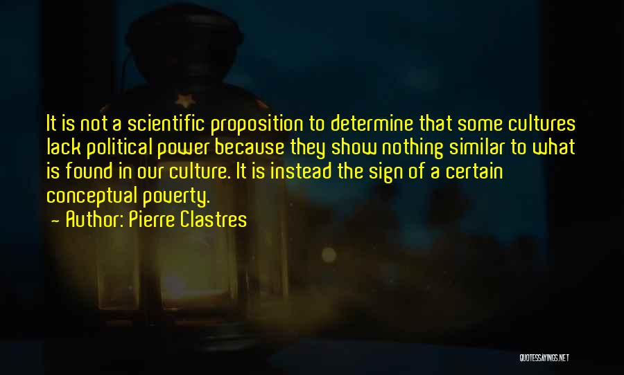 Pierre Clastres Quotes: It Is Not A Scientific Proposition To Determine That Some Cultures Lack Political Power Because They Show Nothing Similar To