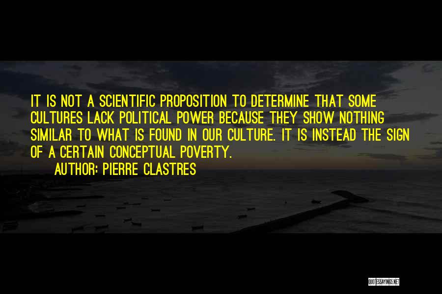 Pierre Clastres Quotes: It Is Not A Scientific Proposition To Determine That Some Cultures Lack Political Power Because They Show Nothing Similar To