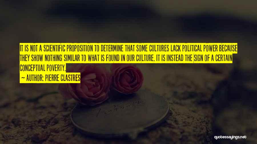 Pierre Clastres Quotes: It Is Not A Scientific Proposition To Determine That Some Cultures Lack Political Power Because They Show Nothing Similar To