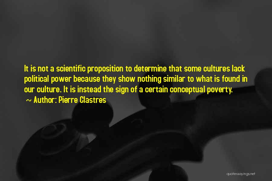 Pierre Clastres Quotes: It Is Not A Scientific Proposition To Determine That Some Cultures Lack Political Power Because They Show Nothing Similar To