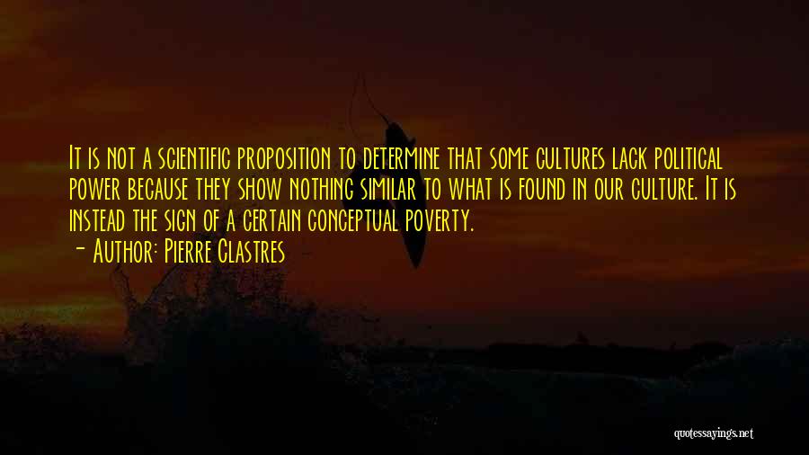 Pierre Clastres Quotes: It Is Not A Scientific Proposition To Determine That Some Cultures Lack Political Power Because They Show Nothing Similar To