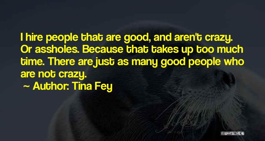 Tina Fey Quotes: I Hire People That Are Good, And Aren't Crazy. Or Assholes. Because That Takes Up Too Much Time. There Are