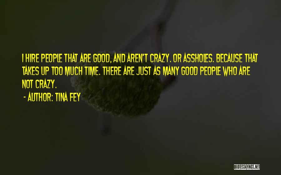 Tina Fey Quotes: I Hire People That Are Good, And Aren't Crazy. Or Assholes. Because That Takes Up Too Much Time. There Are