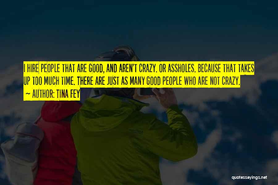 Tina Fey Quotes: I Hire People That Are Good, And Aren't Crazy. Or Assholes. Because That Takes Up Too Much Time. There Are