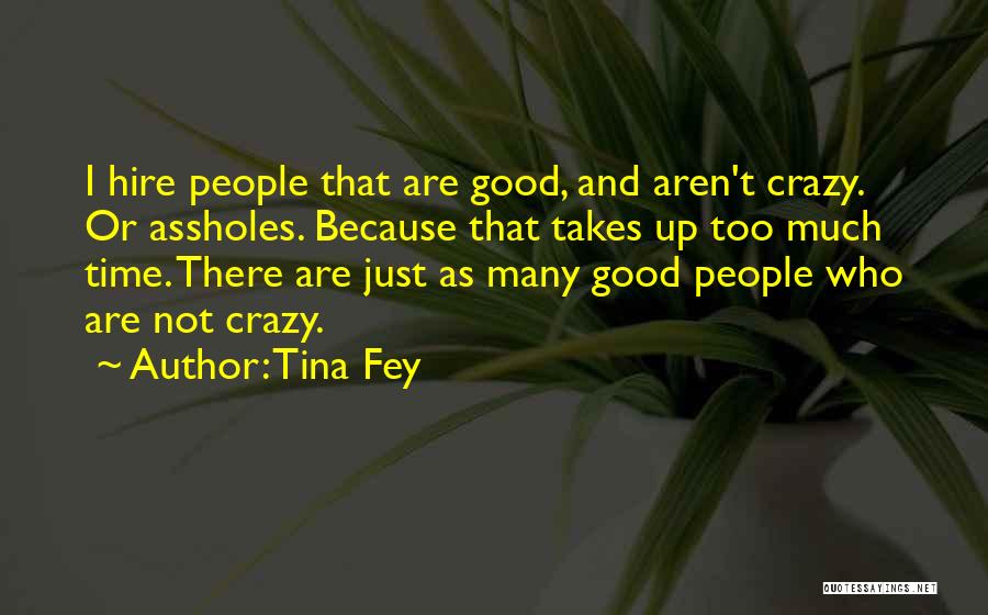 Tina Fey Quotes: I Hire People That Are Good, And Aren't Crazy. Or Assholes. Because That Takes Up Too Much Time. There Are