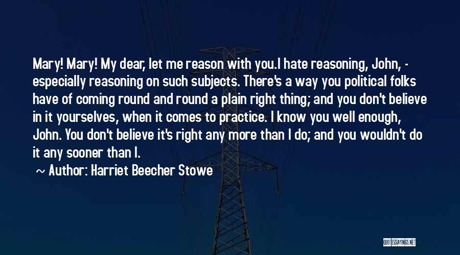 Harriet Beecher Stowe Quotes: Mary! Mary! My Dear, Let Me Reason With You.i Hate Reasoning, John, - Especially Reasoning On Such Subjects. There's A