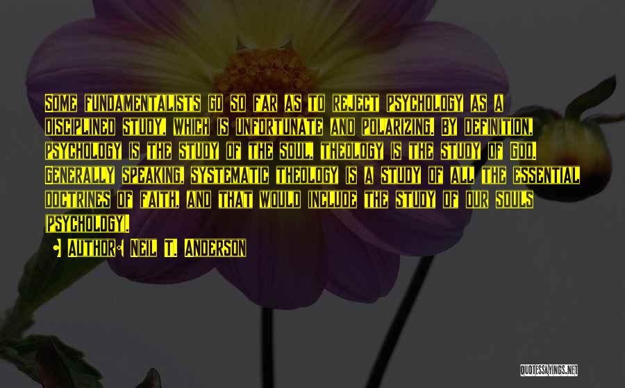 Neil T. Anderson Quotes: Some Fundamentalists Go So Far As To Reject Psychology As A Disciplined Study, Which Is Unfortunate And Polarizing. By Definition,
