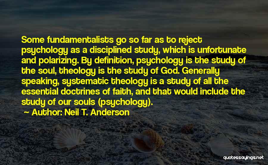 Neil T. Anderson Quotes: Some Fundamentalists Go So Far As To Reject Psychology As A Disciplined Study, Which Is Unfortunate And Polarizing. By Definition,