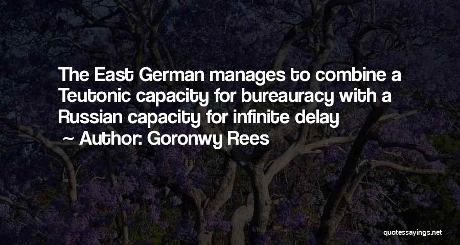 Goronwy Rees Quotes: The East German Manages To Combine A Teutonic Capacity For Bureauracy With A Russian Capacity For Infinite Delay