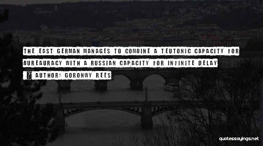 Goronwy Rees Quotes: The East German Manages To Combine A Teutonic Capacity For Bureauracy With A Russian Capacity For Infinite Delay