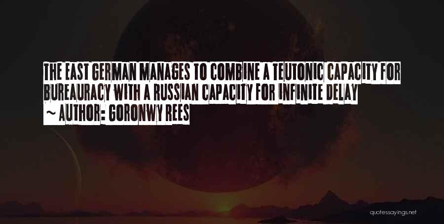 Goronwy Rees Quotes: The East German Manages To Combine A Teutonic Capacity For Bureauracy With A Russian Capacity For Infinite Delay