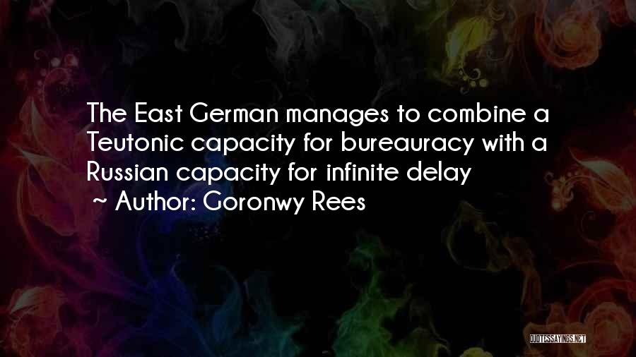 Goronwy Rees Quotes: The East German Manages To Combine A Teutonic Capacity For Bureauracy With A Russian Capacity For Infinite Delay