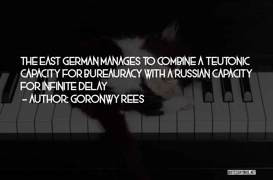 Goronwy Rees Quotes: The East German Manages To Combine A Teutonic Capacity For Bureauracy With A Russian Capacity For Infinite Delay