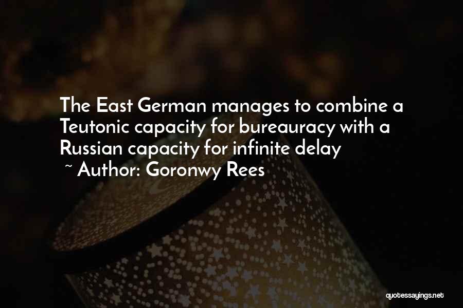 Goronwy Rees Quotes: The East German Manages To Combine A Teutonic Capacity For Bureauracy With A Russian Capacity For Infinite Delay
